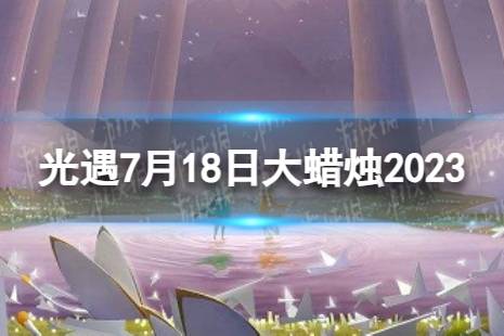 《光遇》7月18日大蜡烛在哪 7.18大蜡烛位置2023最新