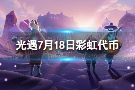 《光遇》7月18日彩虹代币在哪 7.18缤纷飞行日代币位置2023最新