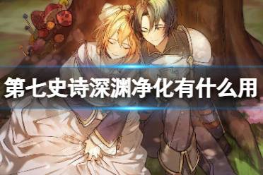 《第七史诗》深渊净化有什么用 深渊净化作用一览