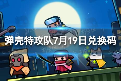 《弹壳特攻队》7月19日兑换码合集一览 2023年7月19日礼包兑换码