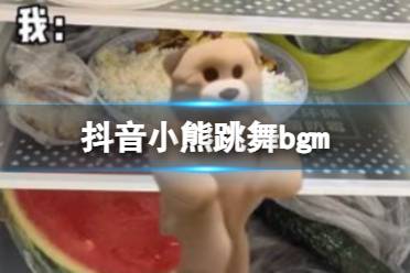 抖音小熊跳舞bgm是什么 抖音小熊跳舞是什么歌
