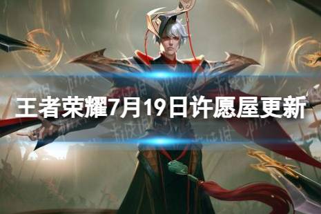 《王者荣耀》7月19日许愿屋更新了什么 7月许愿屋更新内容一览2023最新