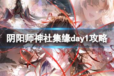 《阴阳师》神社集缘day1怎么玩 神社集缘day1玩法一览