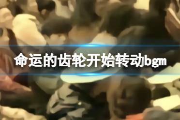 命运的齿轮开始转动bgm 命运的齿轮开始转动梗bgm分享