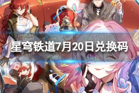 《崩坏星穹铁道》7月20日兑换码分享 最新7月可用兑换码一览