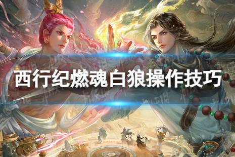 《西行纪燃魂》白狼攻略 白狼操作技巧