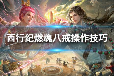 《西行纪燃魂》八戒攻略  八戒操作技巧
