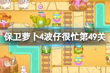 《保卫萝卜4》波仔很忙第49关攻略 波仔很忙第四十九关通关技巧