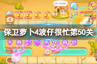 《保卫萝卜4》波仔很忙第50关攻略 波仔很忙第五十关通关心得一览