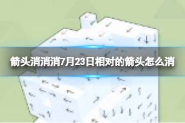 《箭头消消消》7月23日相对的箭头怎么消 7月23日消除技巧分享