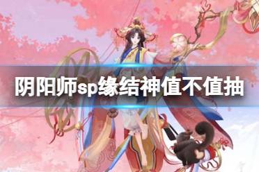 《阴阳师》sp缘结神值不值抽 SP缘结神技能解读
