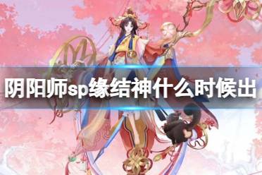 《阴阳师》SP缘结神技能怎么样 SP缘结神技能一览