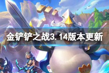 《金铲铲之战》3.14版本什么时候更新 3.14版本更新内容最新一览