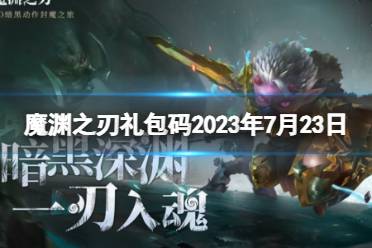 《魔渊之刃》礼包码2023年7月23日 密令最新2023.7.23
