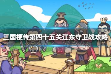 《三国梗传》第四十五关江东守卫战攻略 90秒内让魏蜀联盟崩溃攻略