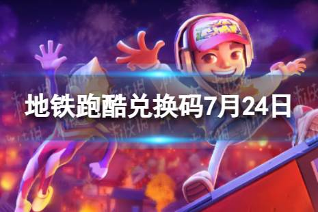 《地铁跑酷》7月24日兑换码 兑换码2023最新7.24最新