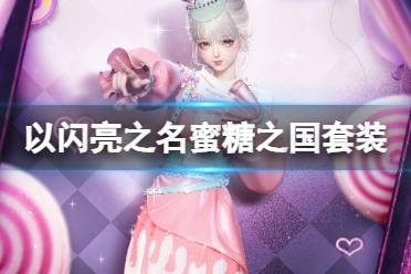 《以闪亮之名》蜜糖之国套装介绍 蜜糖之国细节分享