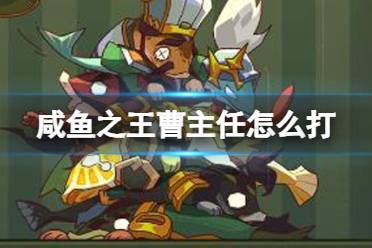 《咸鱼之王》曹主任怎么打 长江七号曹主任玩法分享