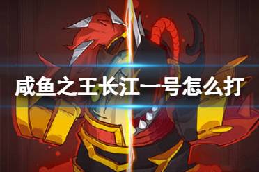 《咸鱼之王》长江一号怎么打 长江七号长江一号攻略