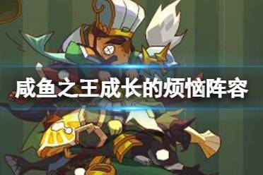 《咸鱼之王》成长的烦恼阵容推荐 长江七号闯关用什么阵容好