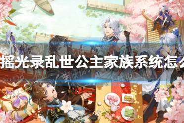 《摇光录乱世公主》家族系统玩法一览
