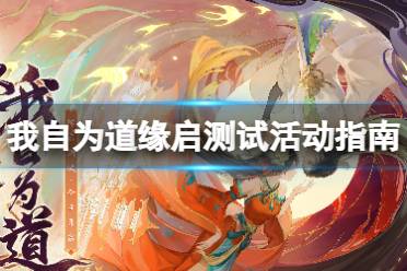 《红玄传我自为道》缘启测试活动指南 缘启测试福利有哪些
