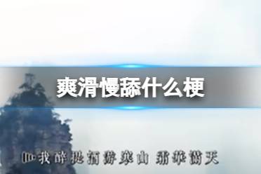 抖音爽滑慢舔什么梗 抖音爽滑慢舔意思分享