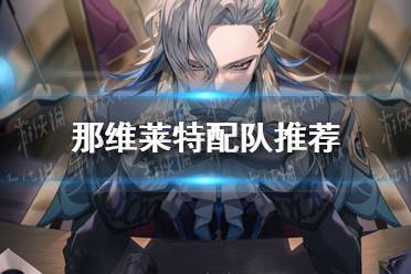 《原神》那维莱特怎么配队