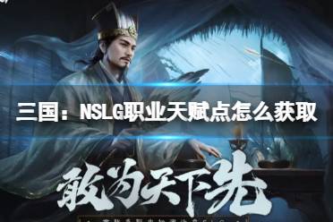 《三国：NSLG》职业天赋点怎么获取 职业天赋点攻略