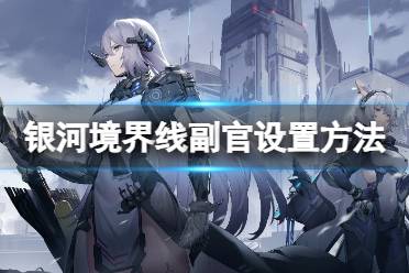 《银河境界线》副官设置方法分享 副官怎么设置