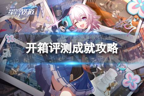 《崩坏星穹铁道》开箱评测解锁方法一览 开箱评测成就攻略