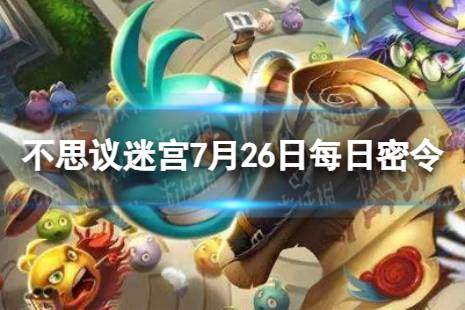 《不思议迷宫》2023年7月26日密令合集 7月26日每日密令分享
