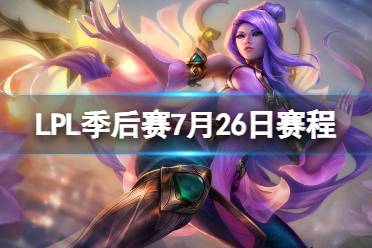 LPL季后赛7月26日赛程 2023LPL夏季赛季后赛赛程一览