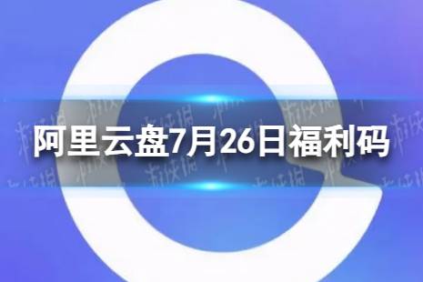 阿里云盘最新福利码7.26 7月26日福利码合集最新