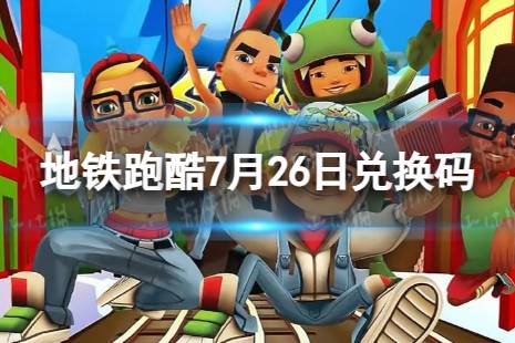 《地铁跑酷》7月26日兑换码 兑换码合集2023最新7.26