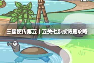《三国梗传》第五十五关七步成诗篇玩法分享  作出七步诗攻略