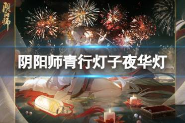 《阴阳师》青行灯子夜华灯怎么样 青行灯花合战皮肤子夜华灯欣赏