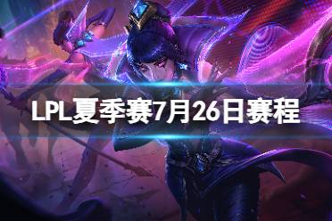 LPL夏季赛7月26日赛程 2023LPL夏季赛7月26日首发名单最新一览