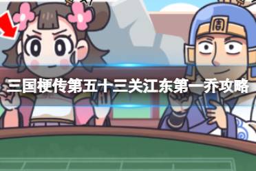 《三国梗传》第五十三关江东第一乔攻略最新 帮助大乔战胜小乔夫妇