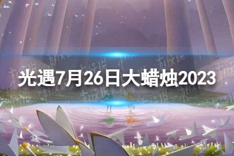 《光遇》7月26日大蜡烛在哪 7.26大蜡烛位置2023最新分享