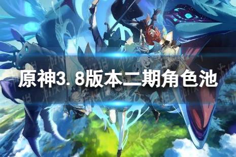 《原神》3.8二期up角色分享 3.8版本二期up池4星陪跑