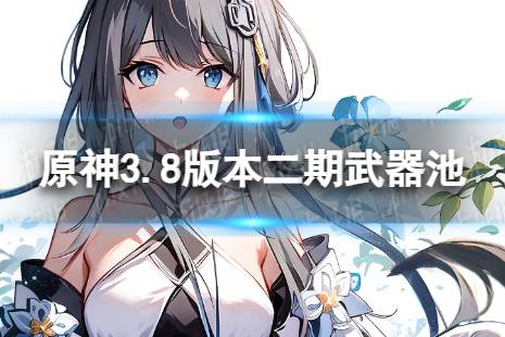 《原神》3.8二期武器池解读 3.8版本二期武器池陪跑
