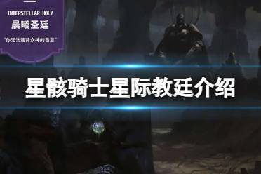 《星骸骑士》星际教廷介绍 星际教廷阵营攻略