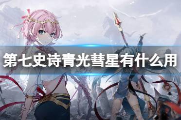 《第七史诗》青光彗星有什么用 神器青光彗星效果怎么样
