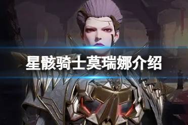 《星骸骑士》莫瑞娜介绍 莫瑞娜人物情报解读