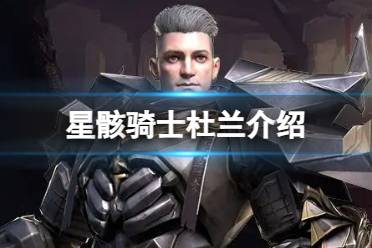 《星骸骑士》杜兰怎么样 杜兰人物情报分享
