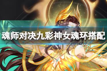 《斗罗大陆魂师对决》九彩神女魂环搭配 九彩神女魂环配置心得