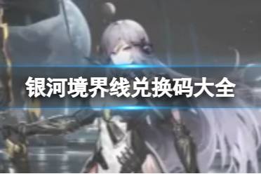 《银河境界线》兑换码大全 公测礼包码最新一览