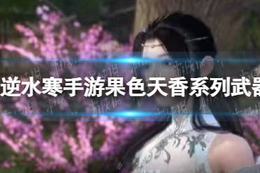 《逆水寒手游》果色天香系列武器图鉴分享