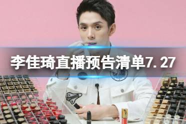 李佳琦直播预告清单7.27 李佳琦直播预告2023年7月27日最新